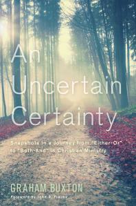 An Uncertain Certainty Snapshots In A Journey From Eitheror To Bothand In Christian Ministry Graham Buxton John R Franke