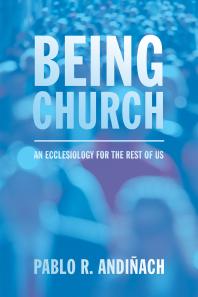 Being Church An Ecclesiology For The Rest Of Us Pablo R Andiach Pablo R Andiach
