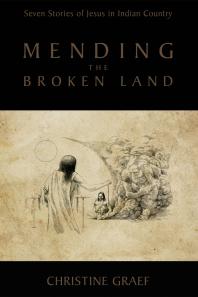 Mending The Broken Land Seven Stories Of Jesus In Indian Country Christine Graef Doug Georgekanentiio