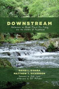 Downstream Reflections On Brook Trout Fly Fishing And The Waters Of Appalachia David L Ohara Matthew T Dickerson Nick Lyons Bill Mckibben