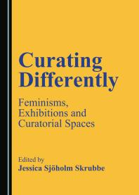 Curating Differently Feminisms Exhibitions And Curatorial Spaces 1st Edition Jessica Sjholm Skrubbe