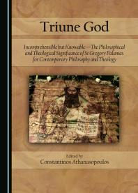 Triune God Incomprehensible But Knowablethe Philosophical And Theological Significance Of St Gregory Palamas For Contemporary Philosophy And Theology 1st Constantinos Athanasopoulos