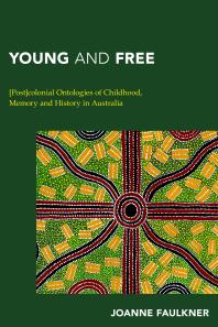 Young And Free Postcolonial Ontologies Of Childhood Memory And History In Australia 1st Edition Joanne Faulkner