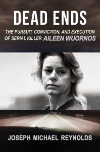 Dead Ends The Pursuit Conviction And Execution Of Serial Killer Aileen Wuornos Joseph Michael Reynolds