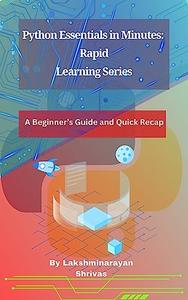 Python Essentials In Minutes Rapid Learning Series A Beginners Guide And Quick Recap Lakshminarayan Shrivas