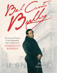 Bel Canto Bully The Life And Times Of The Legendary Opera Impresario Domenico Barbaja Philip Eisenbeiss