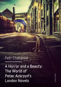 A Horror And A Beauty The World Of Peter Ackroyds London Novels 1st Edition Petr Chalupsk