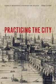 Practicing The City Early Modern London On Stage 1st Edition Nina Levine