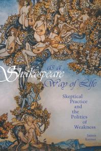Shakespeare As A Way Of Life Skeptical Practice And The Politics Of Weakness 1st Edition James Kuzner