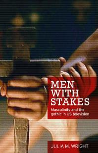 Men With Stakes Masculinity And The Gothic In Us Television 1st Edition Julia Wright