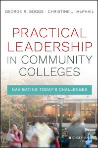 Practical Leadership In Community Colleges Navigating Todays Challenges 1st Edition George R Boggs Christine J Mcphail