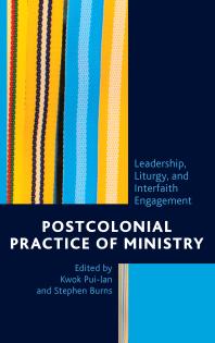 Postcolonial Practice Of Ministry Leadership Liturgy And Interfaith Engagement Kwok Puilan Stephen Burns