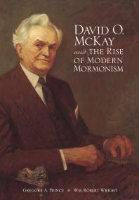 David O Mckay And The Rise Of Modern Mormonism 1st Edition Gregory A Prince Wm Robert Wright