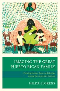 Imaging The Great Puerto Rican Family Framing Nation Race And Gender During The American Century Hilda Llorns