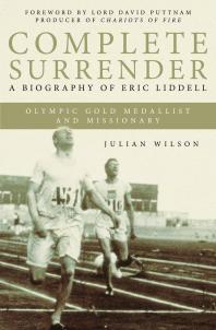 Complete Surrender Complete Surrender Biography Of Eric Liddell 1st Edition Julian Wilson