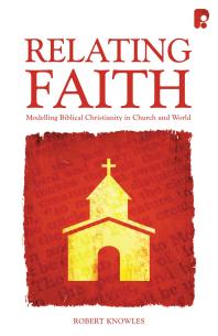 Relating Faith Modelling Biblical Christianity In Church And World 1st Edition Robert Knowles