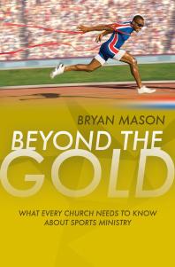 Beyond The Gold What Every Church Needs To Know About Sports Ministry 1st Edition Bryan Mason