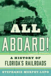 All Aboard A History Of Floridas Railroads Stephanie Murphylupo