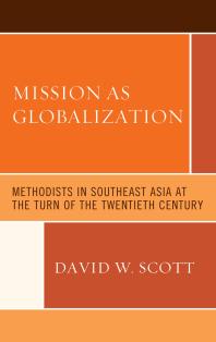 Mission As Globalization Methodists In Southeast Asia At The Turn Of The Twentieth Century David W Scott