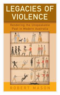 Legacies Of Violence Rendering The Unspeakable Past In Modern Australia 1st Edition Robert Mason