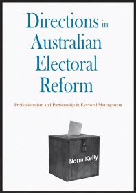 Directions In Australian Electoral Reform Professionalism And Partisanship In Electoral Management 1st Edition Norm Kelly