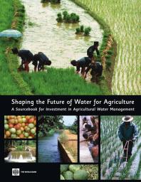 Shaping The Future Of Water For Agriculture A Sourcebook For Investment In Agricultural Water Management 1st Edition World Bank