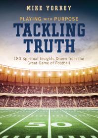 Tackling Truth Spiritual Insights Drawn From The Great Game Of Football Mike Yorkey Compiled By Barbour Staff