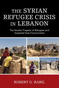 The Syrian Refugee Crisis In Lebanon The Double Tragedy Of Refugees And Impacted Host Communities Robert G Rabil