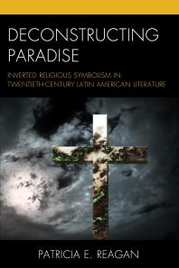 Deconstructing Paradise Inverted Religious Symbolism In Twentiethcentury Latin American Literature Patricia E Reagan