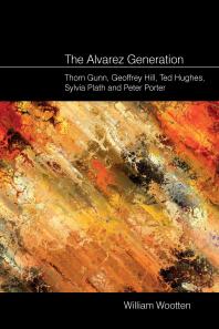 The Alvarez Generation Thom Gunn Geoffrey Hill Ted Hughes Sylvia Plath And Peter Porter 1st Edition William Wootten