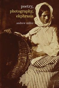 Poetry Photography Ekphrasis Lyrical Representations Of Photographs From The 19th Century To The Present 1st Edition Andrew Miller