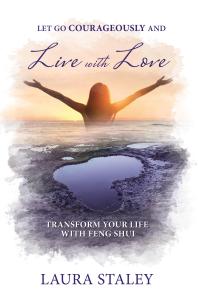 Let Go Courageously And Live With Love Transform Your Life With Feng Shui 1st Edition Laura Staley Janice Berry Paganini