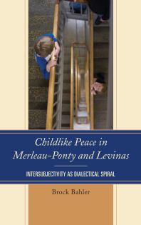 Childlike Peace In Merleauponty And Levinas Intersubjectivity As Dialectical Spiral Brock Bahler