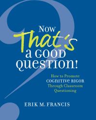 Now Thats A Good Question How To Promote Cognitive Rigor Through Classroom Questioning 1st Edition Erik M Francis