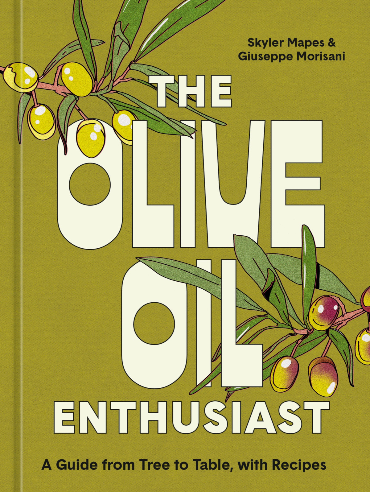 The Olive Oil Enthusiast A Guide From Tree To Table With Recipes Skyler Mapes Giuseppe Morisani