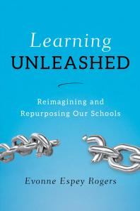 Learning Unleashed Reimagining And Repurposing Our Schools Evonne E Rogers