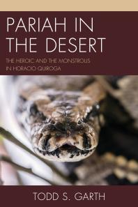 Pariah In The Desert The Heroic And The Monstrous In Horacio Quiroga Todd S Garth