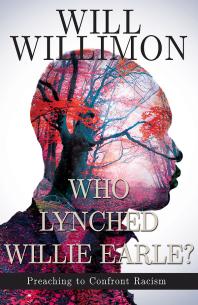Who Lynched Willie Earle Preaching To Confront Racism 1st Edition William H Willimon