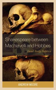 Shakespeare Between Machiavelli And Hobbes Dead Body Politics Andrew Moore