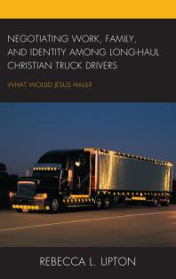 Negotiating Work Family And Identity Among Longhaul Christian Truck Drivers What Would Jesus Haul Rebecca L Upton