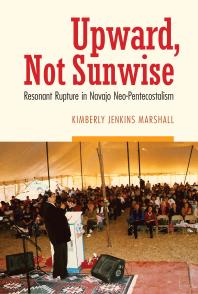 Upward Not Sunwise Resonant Rupture In Navajo Neopentecostalism 1st Edition Kimberly Jenkins Marshall