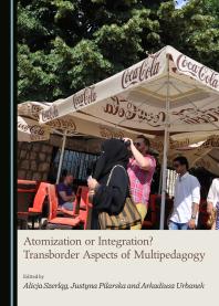 Atomization Or Integration Transborder Aspects Of Multipedagogy 1st Edition Alicja Szerlg Justyna Pilarska Arkadiusz Urbanek