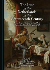 The Lute In The Netherlands In The Seventeenth Century Proceedings Of The International Lute Symposium Utrecht 30 August 2013 1st Edition Jan Wj Burgers Tim Crawford Matthew Spring