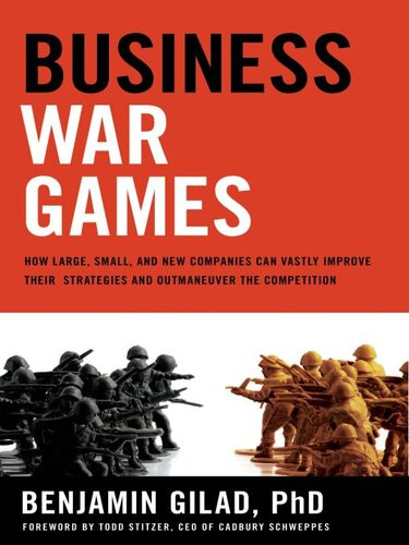 Business War Games How Large Small And New Companies Can Vastly Improve Their Strategies And Outmaneuver The Competition Benjamin Gilad