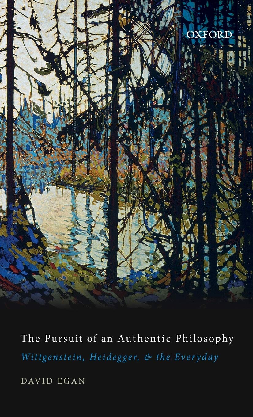 The Pursuit Of An Authentic Philosophy Wittgenstein Heidegger And The Everyday David Egan