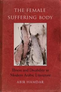 The Female Suffering Body Illness And Disability In Modern Arabic Literature Abir Hamdar Michelle Hartman Ellen J Amster