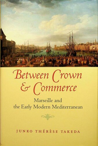 Between Crown And Commerce Marseille And The Early Modern Mediterranean Junko Th Takeda