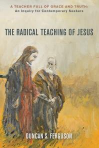 The Radical Teaching Of Jesus A Teacher Full Of Grace And Truth An Inquiry For Thoughtful Seekers Duncan S Ferguson