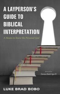A Laypersons Guide To Biblical Interpretation A Means To Know The Personal God Luke Brad Bobo Clarence Iii Agan