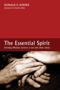 The Essential Spirit Providing Wholistic Services To And With Older Adults Donald R Koepke Charles Fahey